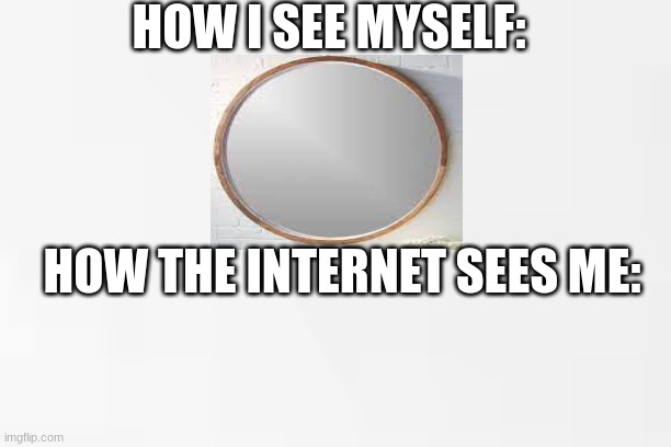 how DO they see me? | HOW I SEE MYSELF:; HOW THE INTERNET SEES ME: | image tagged in visual,meme,funny,trending,people | made w/ Imgflip meme maker
