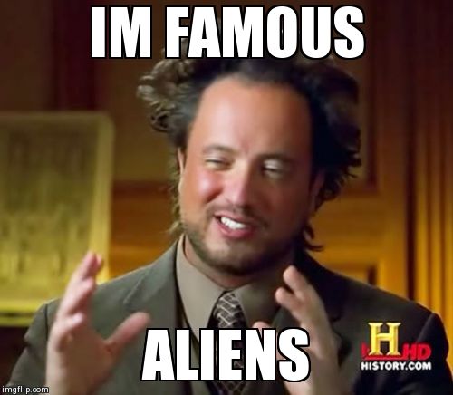 Ancient Aliens | IM FAMOUS ALIENS | image tagged in memes,ancient aliens | made w/ Imgflip meme maker