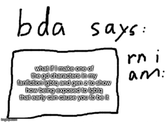 if yea then it’s geometrical dominator | what if I make one of the gd characters in my fanfiction lgbtq and gen z to show how being exposed to lgbtq that early can cause you to be it | image tagged in official badlydrawnaxolotl announcement temp | made w/ Imgflip meme maker
