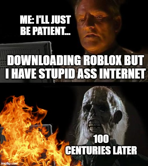 i have stupid ass internet in IRL | ME: I'LL JUST BE PATIENT... DOWNLOADING ROBLOX BUT I HAVE STUPID ASS INTERNET; 100 CENTURIES LATER | image tagged in memes,i'll just wait here | made w/ Imgflip meme maker