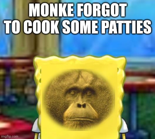 Spongefinger dinglepants | MONKE FORGOT TO COOK SOME PATTIES | image tagged in goofy ahh | made w/ Imgflip meme maker