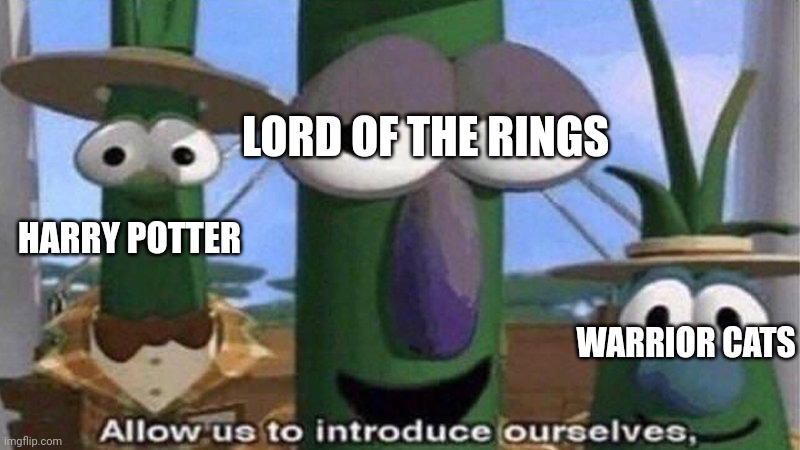 VeggieTales 'Allow us to introduce ourselfs' | LORD OF THE RINGS WARRIOR CATS HARRY POTTER | image tagged in veggietales 'allow us to introduce ourselfs' | made w/ Imgflip meme maker