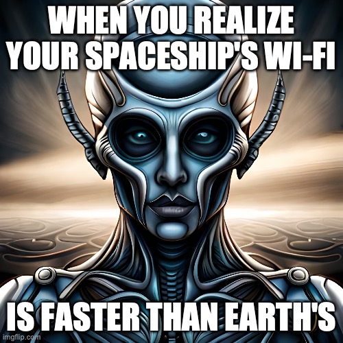 Alien | WHEN YOU REALIZE YOUR SPACESHIP'S WI-FI; IS FASTER THAN EARTH'S | image tagged in ufo,ufos,aliens,extraterrestrial | made w/ Imgflip meme maker