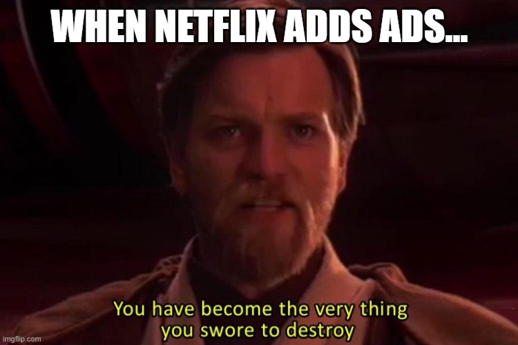 star wars memes | WHEN NETFLIX ADDS ADS... | image tagged in star wars,obi wan kenobi,netflix,ads,you have become the very thing you swore to destroy,revenge of the sith | made w/ Imgflip meme maker
