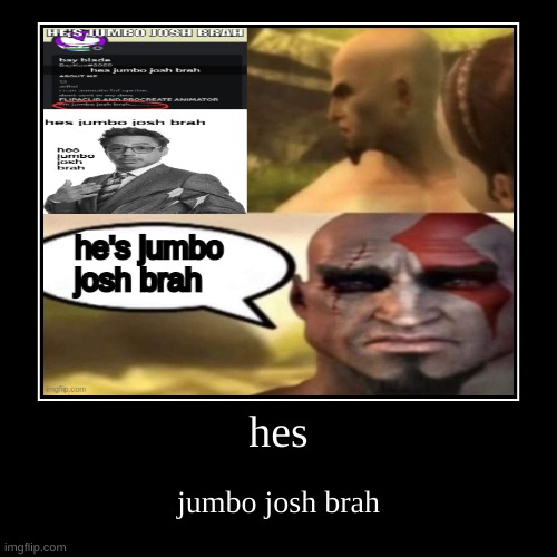 hes jumbo josh brah | hes | jumbo josh brah | made w/ Imgflip demotivational maker