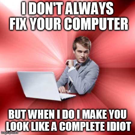 Overly Suave IT Guy | I DON'T ALWAYS FIX YOUR COMPUTER BUT WHEN I DO I MAKE YOU LOOK LIKE A COMPLETE IDIOT | image tagged in memes,overly suave it guy | made w/ Imgflip meme maker