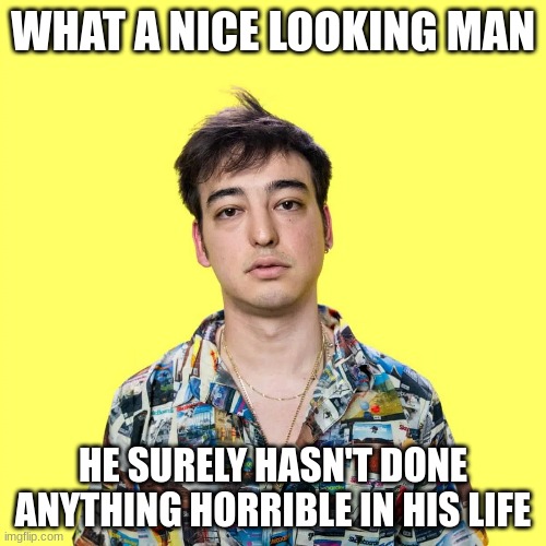 WHAT A NICE LOOKING MAN; HE SURELY HASN'T DONE ANYTHING HORRIBLE IN HIS LIFE | made w/ Imgflip meme maker