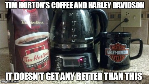 TIM HORTON'S COFFEE AND HARLEY DAVIDSON IT DOESN'T GET ANY BETTER THAN THIS | made w/ Imgflip meme maker