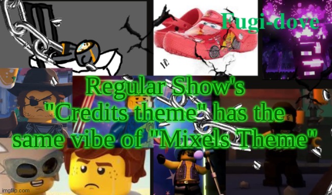 FDAT13 | Regular Show's "Credits theme" has the same vibe of "Mixels Theme" | image tagged in fdat13 | made w/ Imgflip meme maker