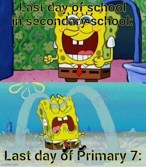 I had to go through this. To all underage users: it's very sad | Last day of school in secondary school:; Last day of Primary 7: | image tagged in spongebob happy and sad,uk,british,school,dead meme | made w/ Imgflip meme maker