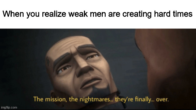 So long weak men | When you realize weak men are creating hard times | image tagged in the mission the nightmares they re finally over,memes,reject modernity embrace tradition | made w/ Imgflip meme maker