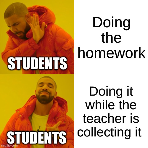 Drake Hotline Bling Meme | Doing the homework; STUDENTS; Doing it while the teacher is collecting it; STUDENTS | image tagged in memes,drake hotline bling | made w/ Imgflip meme maker