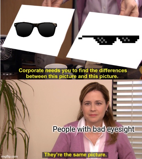 Bad eyesight | People with bad eyesight | image tagged in memes,they're the same picture | made w/ Imgflip meme maker