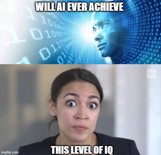WILL AI EVER ACHIEVE; THIS LEVEL OF IQ | image tagged in artificial intelligence,crazy alexandria ocasio-cortez | made w/ Imgflip meme maker