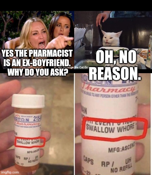 OH, NO REASON. YES THE PHARMACIST IS AN EX-BOYFRIEND.  WHY DO YOU ASK? | image tagged in smudge the cat | made w/ Imgflip meme maker