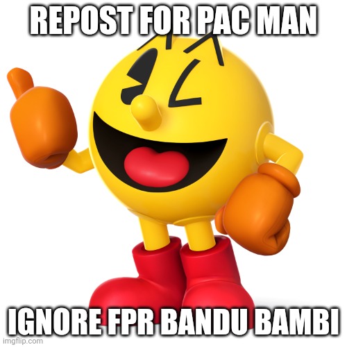 Pac man  | REPOST FOR PAC MAN; IGNORE FPR BANDU BAMBI | image tagged in pac man | made w/ Imgflip meme maker