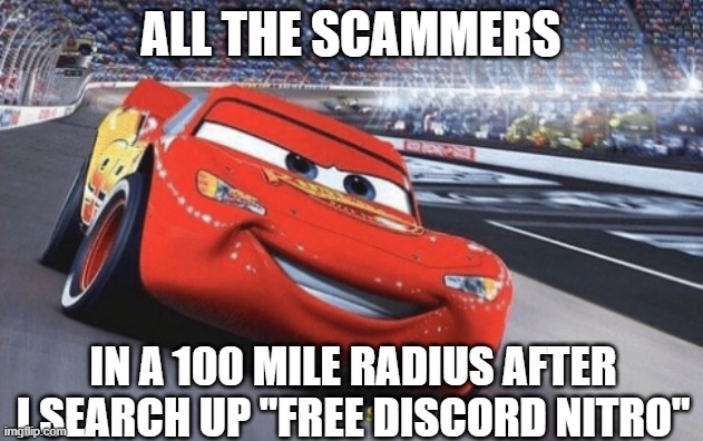 I am speed | ALL THE SCAMMERS; IN A 100 MILE RADIUS AFTER I SEARCH UP "FREE DISCORD NITRO" | image tagged in i am speed | made w/ Imgflip meme maker