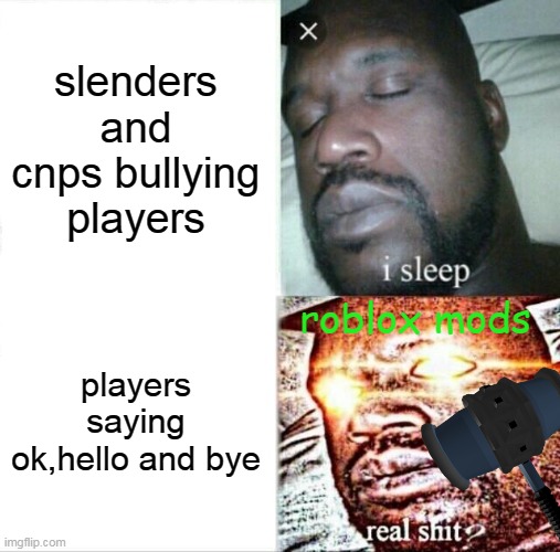 Sleeping Shaq | slenders and cnps bullying players; roblox mods; players saying ok,hello and bye | image tagged in memes,sleeping shaq | made w/ Imgflip meme maker