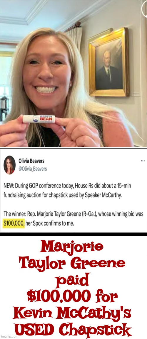 They're Playing Games With Our Lives | Marjorie Taylor Greene paid $100,000 for Kevin McCathy's USED Chapstick | image tagged in scumbag republicans,conservative hypocrisy,domestic terrorists,basket of deplorables,disgusting,memes | made w/ Imgflip meme maker