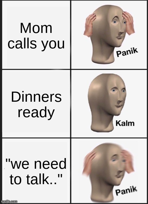 Panik Kalm Panik | Mom calls you; Dinners ready; "we need to talk.." | image tagged in memes,panik kalm panik | made w/ Imgflip meme maker