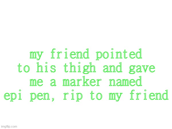 whats a epi pen it said its used for allergies | my friend pointed to his thigh and gave me a marker named epi pen, rip to my friend | image tagged in idk | made w/ Imgflip meme maker