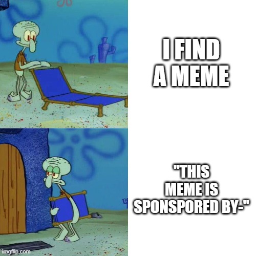 Squidward chair | I FIND A MEME "THIS MEME IS SPONSPORED BY-" | image tagged in squidward chair | made w/ Imgflip meme maker