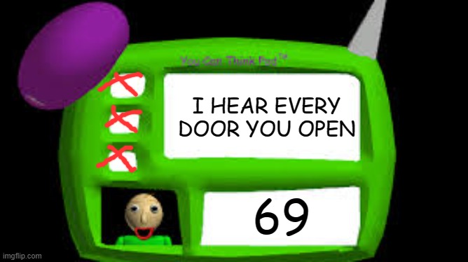 i hear everydoor you open | I HEAR EVERY DOOR YOU OPEN; 69 | image tagged in baldi can you think pad | made w/ Imgflip meme maker