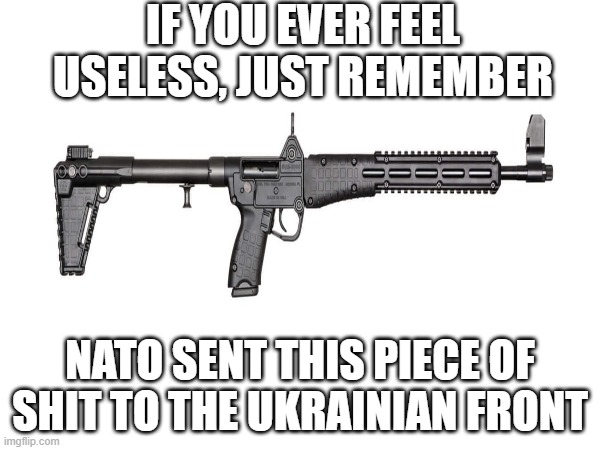 (Note: This post is not politics related)  The KelTec Sub-2000. Literally just a folding oversized Glock 17. | IF YOU EVER FEEL USELESS, JUST REMEMBER; NATO SENT THIS PIECE OF SHIT TO THE UKRAINIAN FRONT | image tagged in 2022,guns | made w/ Imgflip meme maker