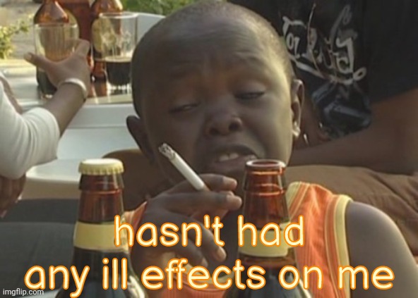 Smoking kid,,, | hasn't had
any ill effects on me | image tagged in smoking kid | made w/ Imgflip meme maker