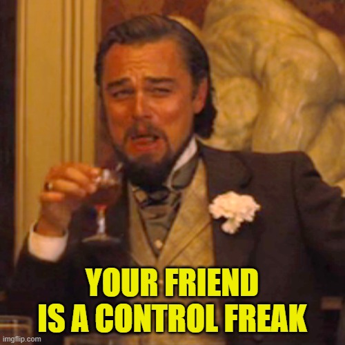 Laughing Leo Meme | YOUR FRIEND IS A CONTROL FREAK | image tagged in memes,laughing leo | made w/ Imgflip meme maker