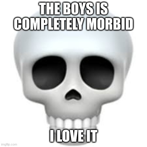 . | THE BOYS IS COMPLETELY MORBID; I LOVE IT | image tagged in skull | made w/ Imgflip meme maker