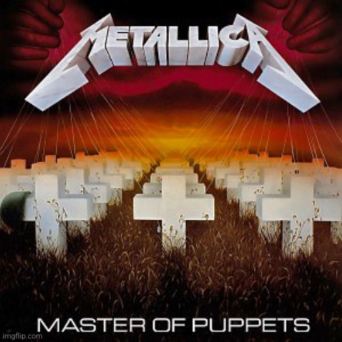 Guess what album is this? (Wrong answers only!) | image tagged in metallica master of puppets | made w/ Imgflip meme maker