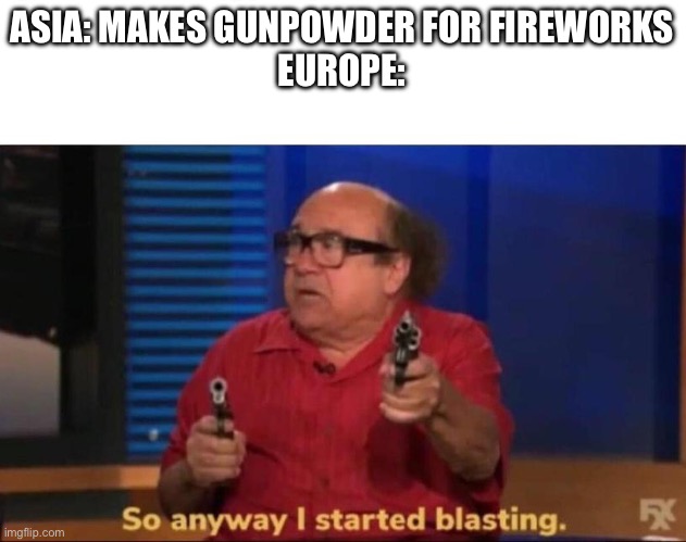 So anyway I started blasting | ASIA: MAKES GUNPOWDER FOR FIREWORKS
EUROPE: | image tagged in so anyway i started blasting | made w/ Imgflip meme maker