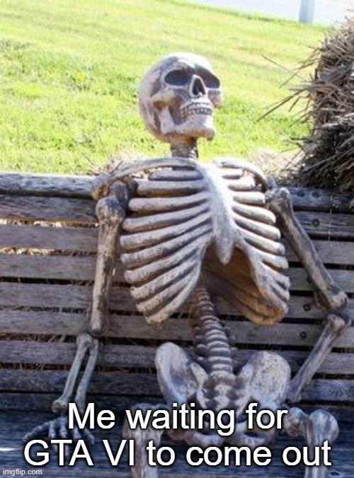 Meme No. 1 | .--- -.- ... -.-- -. -... 04 09 07 15 06 01 09 14 20; Me waiting for GTA VI to come out | image tagged in memes,waiting skeleton,gta 6 | made w/ Imgflip meme maker
