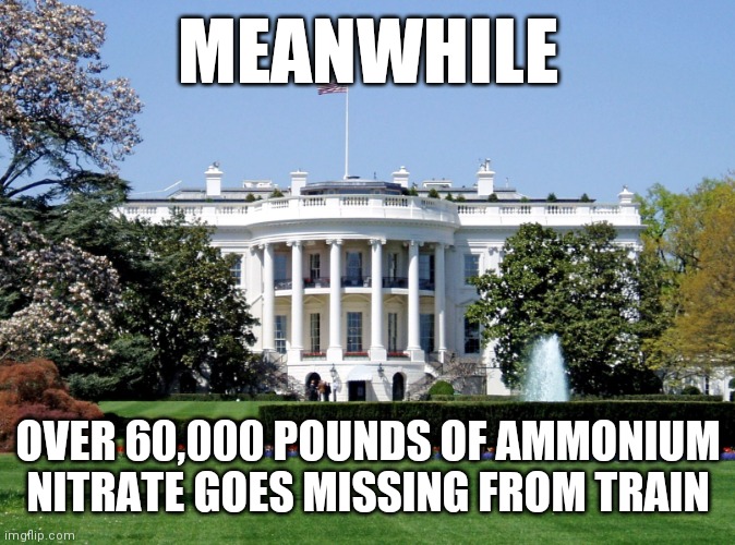 U-haul Attacks White House with nazi flag in full view | MEANWHILE; OVER 60,000 POUNDS OF AMMONIUM NITRATE GOES MISSING FROM TRAIN | image tagged in white house,fake news | made w/ Imgflip meme maker