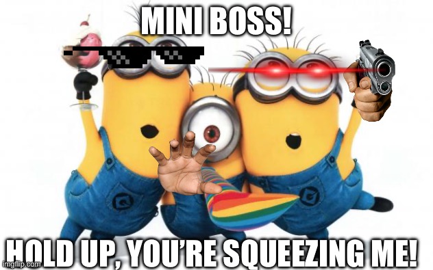 MINI BOSS! | MINI BOSS! HOLD UP, YOU’RE SQUEEZING ME! | image tagged in minion party despicable me | made w/ Imgflip meme maker
