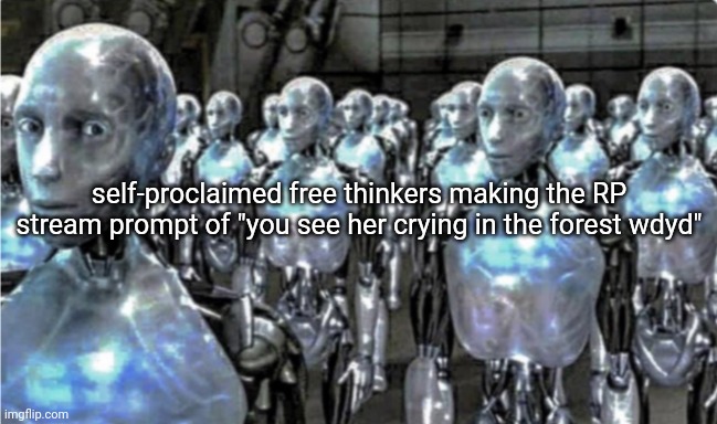 that stream has fallen off so badly | self-proclaimed free thinkers making the RP stream prompt of "you see her crying in the forest wdyd" | image tagged in self-proclaimed free thinkers | made w/ Imgflip meme maker