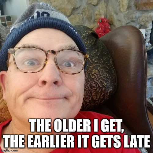 durl earl | THE OLDER I GET, THE EARLIER IT GETS LATE | image tagged in durl earl | made w/ Imgflip meme maker