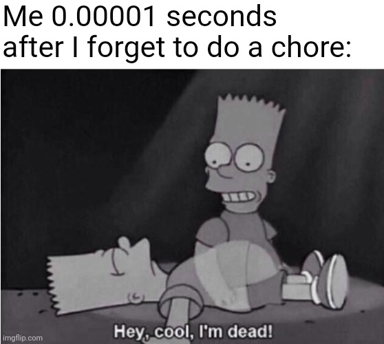 Hey cool I'm dead | Me 0.00001 seconds after I forget to do a chore: | image tagged in hey cool i'm dead,memes,the simpsons,chores | made w/ Imgflip meme maker