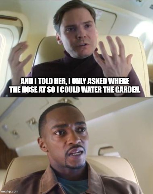 Out of line but he's right | LYLE; AND I TOLD HER, I ONLY ASKED WHERE THE HOSE AT SO I COULD WATER THE GARDEN. | image tagged in out of line but he's right | made w/ Imgflip meme maker