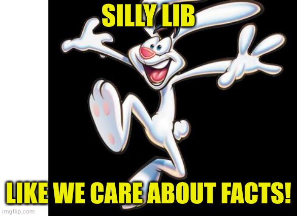 Silly Rabbit | SILLY LIB LIKE WE CARE ABOUT FACTS! | image tagged in silly rabbit | made w/ Imgflip meme maker
