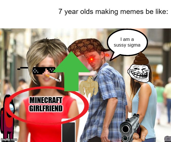 i hop u lik these mene | 7 year olds making memes be like:; I am a sussy sigma; MINECRAFT GIRLFRIEND | image tagged in memes,distracted boyfriend | made w/ Imgflip meme maker