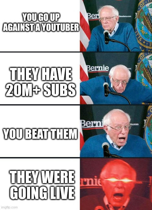 Imagine if this happened to me | YOU GO UP AGAINST A YOUTUBER; THEY HAVE 20M+ SUBS; YOU BEAT THEM; THEY WERE GOING LIVE | image tagged in bernie 4 stage | made w/ Imgflip meme maker