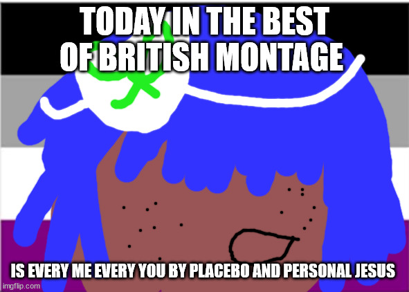 No one from pet shop boy's will die this week | TODAY IN THE BEST OF BRITISH MONTAGE; IS EVERY ME EVERY YOU BY PLACEBO AND PERSONAL JESUS | image tagged in no one from linkin park will die this week | made w/ Imgflip meme maker