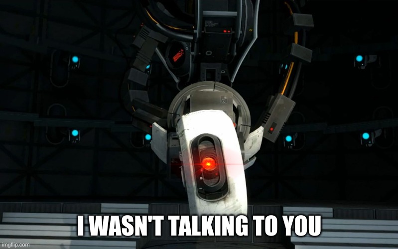 Glados | I WASN'T TALKING TO YOU | image tagged in glados | made w/ Imgflip meme maker