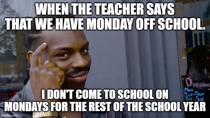 Roll Safe Think About It | WHEN THE TEACHER SAYS THAT WE HAVE MONDAY OFF SCHOOL. I DON'T COME TO SCHOOL ON MONDAYS FOR THE REST OF THE SCHOOL YEAR | image tagged in memes,roll safe think about it | made w/ Imgflip meme maker