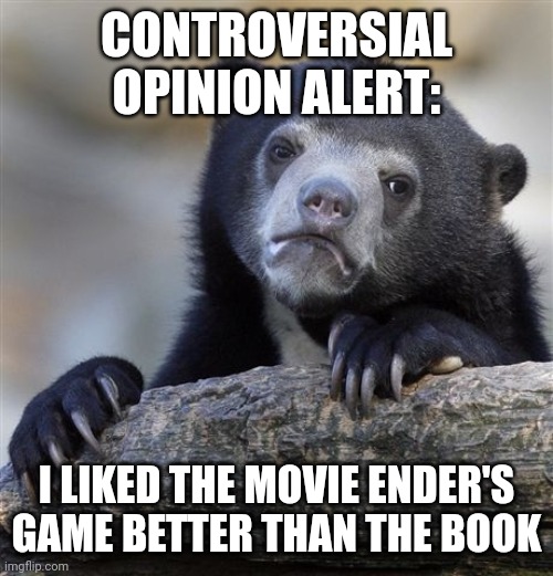 I just thought it made some of the plot points clearer. ...also Harrison Ford | CONTROVERSIAL OPINION ALERT:; I LIKED THE MOVIE ENDER'S GAME BETTER THAN THE BOOK | image tagged in memes,confession bear,ender's game | made w/ Imgflip meme maker