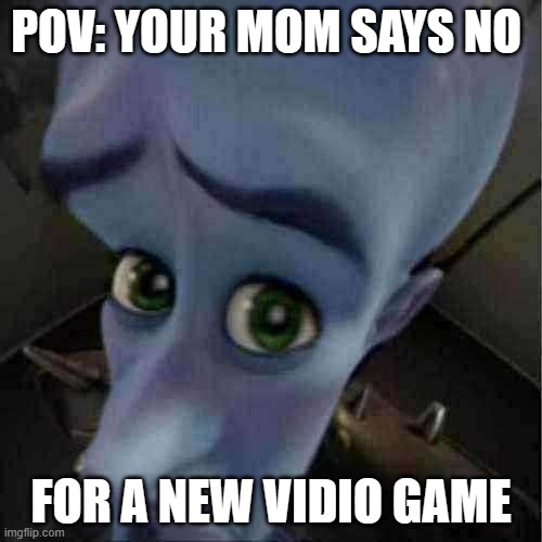 gosh darn rotten kids | POV: YOUR MOM SAYS NO; FOR A NEW VIDIO GAME | image tagged in megamind peeking | made w/ Imgflip meme maker