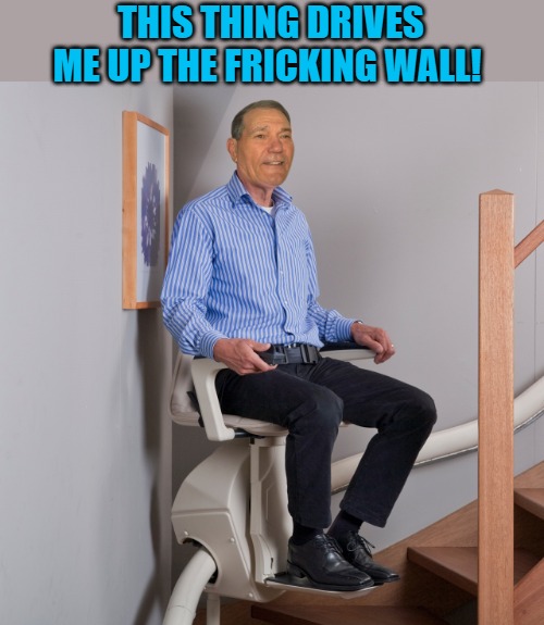 This thing drives me up a wall | THIS THING DRIVES ME UP THE FRICKING WALL! | image tagged in stair lift,joke,kewlew | made w/ Imgflip meme maker