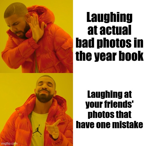 Drake Hotline Bling Meme | Laughing at actual bad photos in the year book; Laughing at your friends' photos that have one mistake | image tagged in memes,drake hotline bling | made w/ Imgflip meme maker